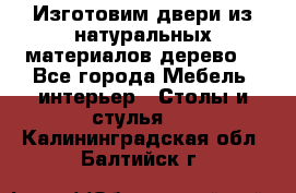 Изготовим двери из натуральных материалов(дерево) - Все города Мебель, интерьер » Столы и стулья   . Калининградская обл.,Балтийск г.